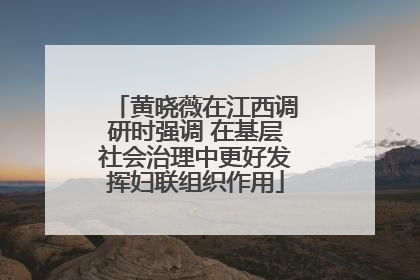 黄晓薇在江西调研时强调 在基层社会治理中更好发挥妇联组织作用