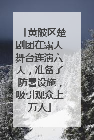 黄陂区楚剧团在露天舞台连演六天，准备了防暑设施，吸引观众上万人