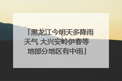 黑龙江今明天多降雨天气 大兴安岭伊春等地部分地区有中雨