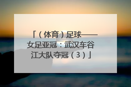 （体育）足球——女足亚冠：武汉车谷江大队夺冠（3）