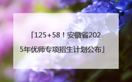 125+58！安徽省2025年优师专项招生计划公布