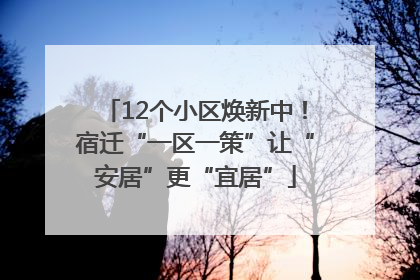 12个小区焕新中！宿迁“一区一策”让“安居”更“宜居”