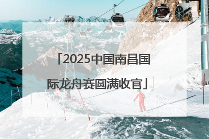 2025中国南昌国际龙舟赛圆满收官
