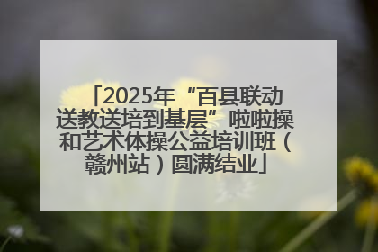2025年“百县联动送教送培到基层”啦啦操和艺术体操公益培训班（赣州站）圆满结业