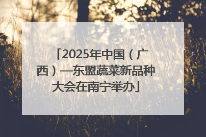2025年中国（广西）—东盟蔬菜新品种大会在南宁举办