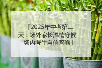2025年中考第二天：场外家长温情守候 场内考生自信答卷