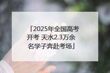 2025年全国高考开考 天水2.3万余名学子奔赴考场