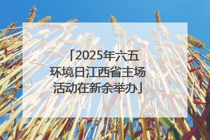 2025年六五环境日江西省主场活动在新余举办