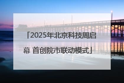 2025年北京科技周启幕 首创院市联动模式