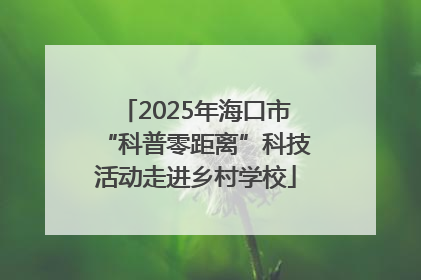 2025年海口市“科普零距离”科技活动走进乡村学校