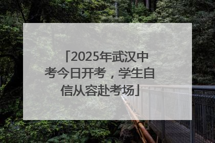 2025年武汉中考今日开考，学生自信从容赴考场