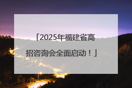 2025年福建省高招咨询会全面启动！