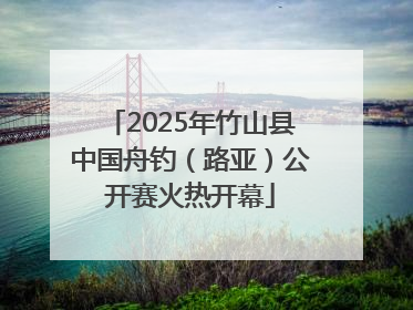 2025年竹山县中国舟钓（路亚）公开赛火热开幕
