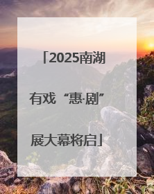 2025南湖有戏“惠·剧”展大幕将启