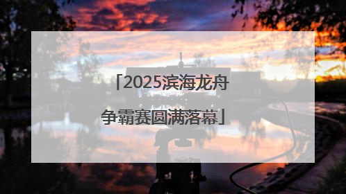 2025滨海龙舟争霸赛圆满落幕