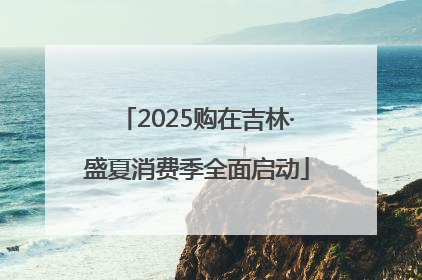 2025购在吉林·盛夏消费季全面启动