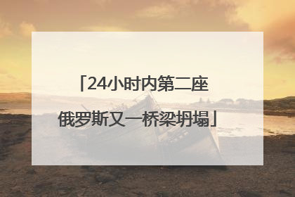 24小时内第二座 俄罗斯又一桥梁坍塌