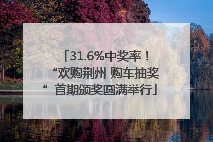 31.6%中奖率！“欢购荆州 购车抽奖”首期颁奖圆满举行