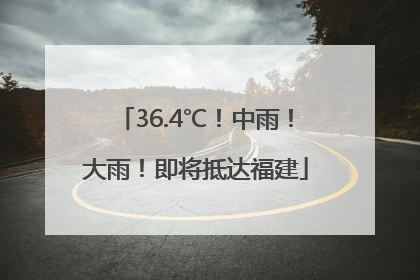 36.4℃！中雨！大雨！即将抵达福建