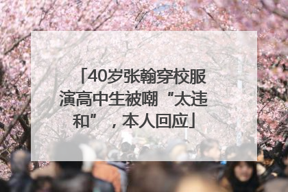 40岁张翰穿校服演高中生被嘲“太违和”，本人回应