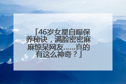 46岁女星自曝保养秘诀，满脸密密麻麻惊呆网友……真的有这么神奇？
