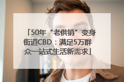 50年“老供销”变身街道CBD：满足5万群众一站式生活新需求