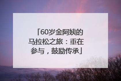 60岁金阿姨的马拉松之旅：重在参与，鼓励传承