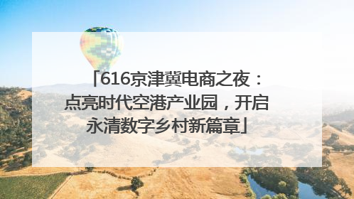 616京津冀电商之夜：点亮时代空港产业园，开启永清数字乡村新篇章