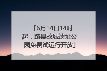 6月14日14时起，路县故城遗址公园免费试运行开放