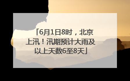6月1日8时，北京上汛！汛期预计大雨及以上天数6至8天