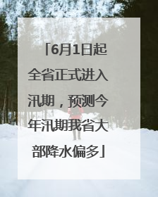 6月1日起全省正式进入汛期，预测今年汛期我省大部降水偏多