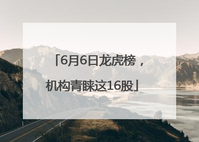 6月6日龙虎榜，机构青睐这16股