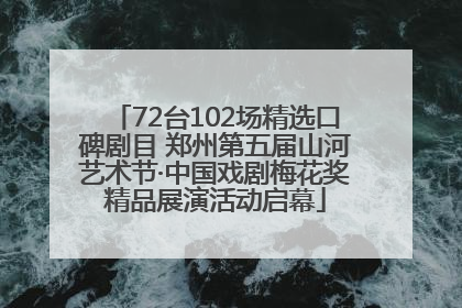 72台102场精选口碑剧目 郑州第五届山河艺术节·中国戏剧梅花奖精品展演活动启幕