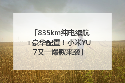 835km纯电续航+豪华配置！小米YU7又一爆款来袭