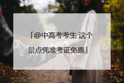 @中高考考生 这个景点凭准考证免票