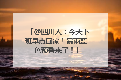 @四川人：今天下班早点回家！暴雨蓝色预警来了！
