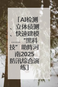 AI检测、立体侦测、快速建模……“黑科技”助阵河南2025防汛综合演练