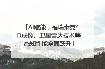 AI赋能，福瑞泰克4D成像、卫星雷达技术等感知性能全面跃升