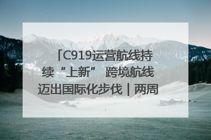 C919运营航线持续“上新” 跨境航线迈出国际化步伐｜两周年“成绩单”梳理↓
