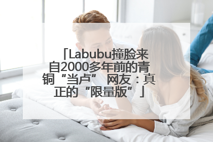 Labubu撞脸来自2000多年前的青铜“当卢” 网友：真正的“限量版”