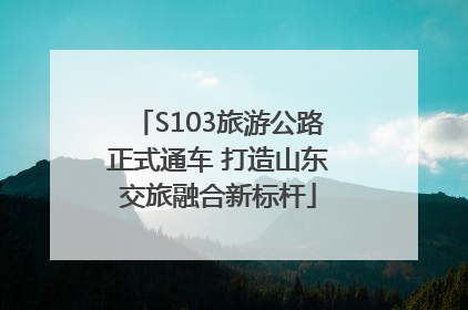 S103旅游公路正式通车 打造山东交旅融合新标杆